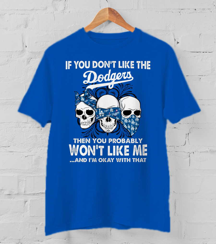If You Don't Like The Dodgers Then You Probably Won't Like Me And I'm Okay With That T-Shirt