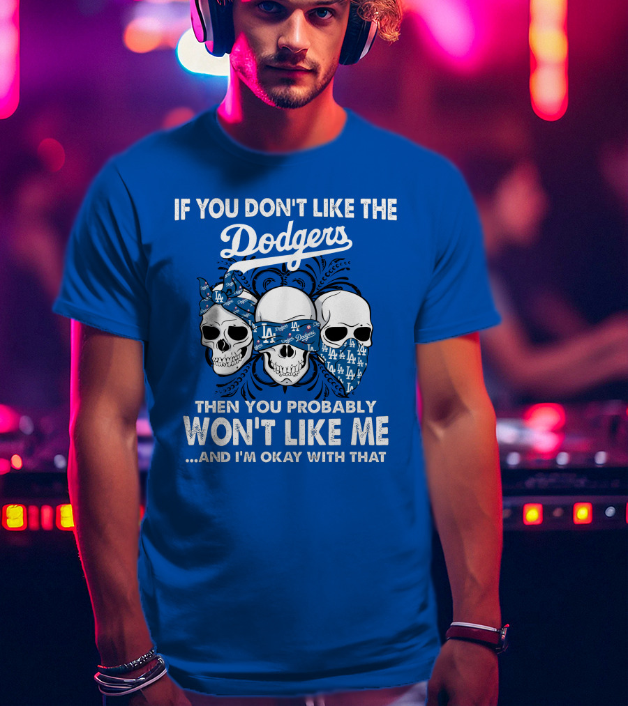 If You Don't Like The Dodgers Then You Probably Won't Like Me And I'm Okay With That T-Shirt