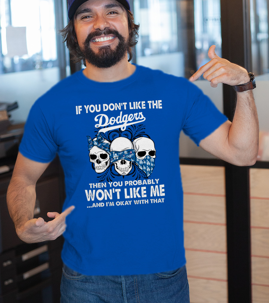 If You Don't Like The Dodgers Then You Probably Won't Like Me And I'm Okay With That T-Shirt