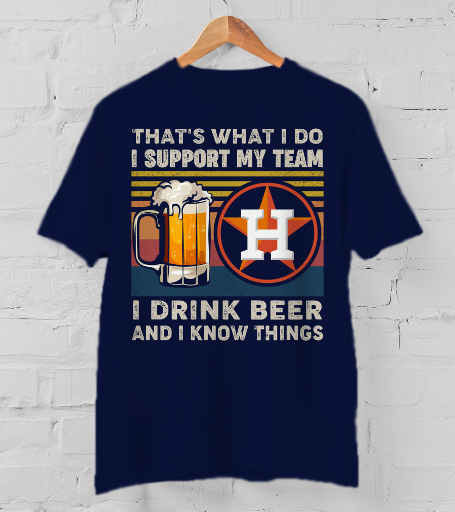 That's What I Do I Support My Team I Drink Beer And I Know Things Houston Baseball T-Shirt