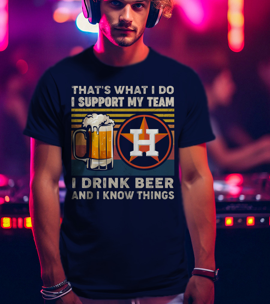 That's What I Do I Support My Team I Drink Beer And I Know Things Houston Baseball T-Shirt