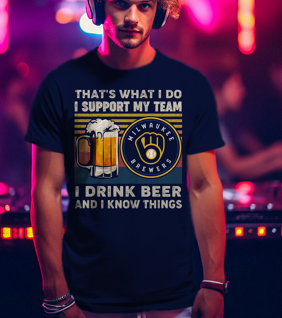 Milwaukee Brewers Support My Team I Drink Beer And I Know Things T-Shirt