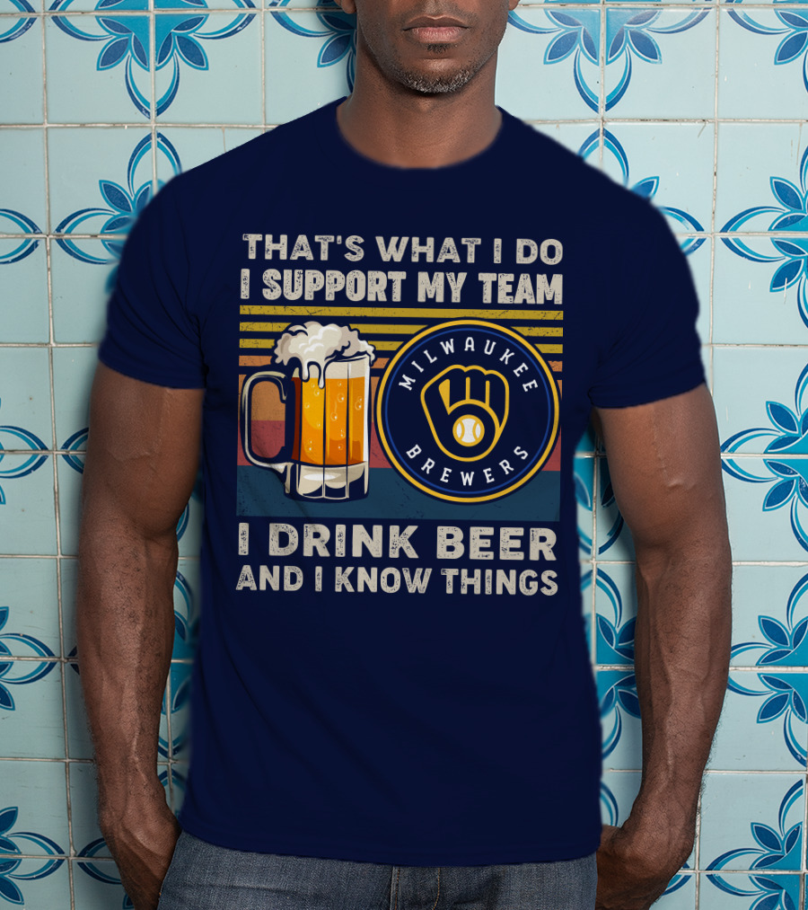 Milwaukee Brewers Support My Team I Drink Beer And I Know Things T-Shirt