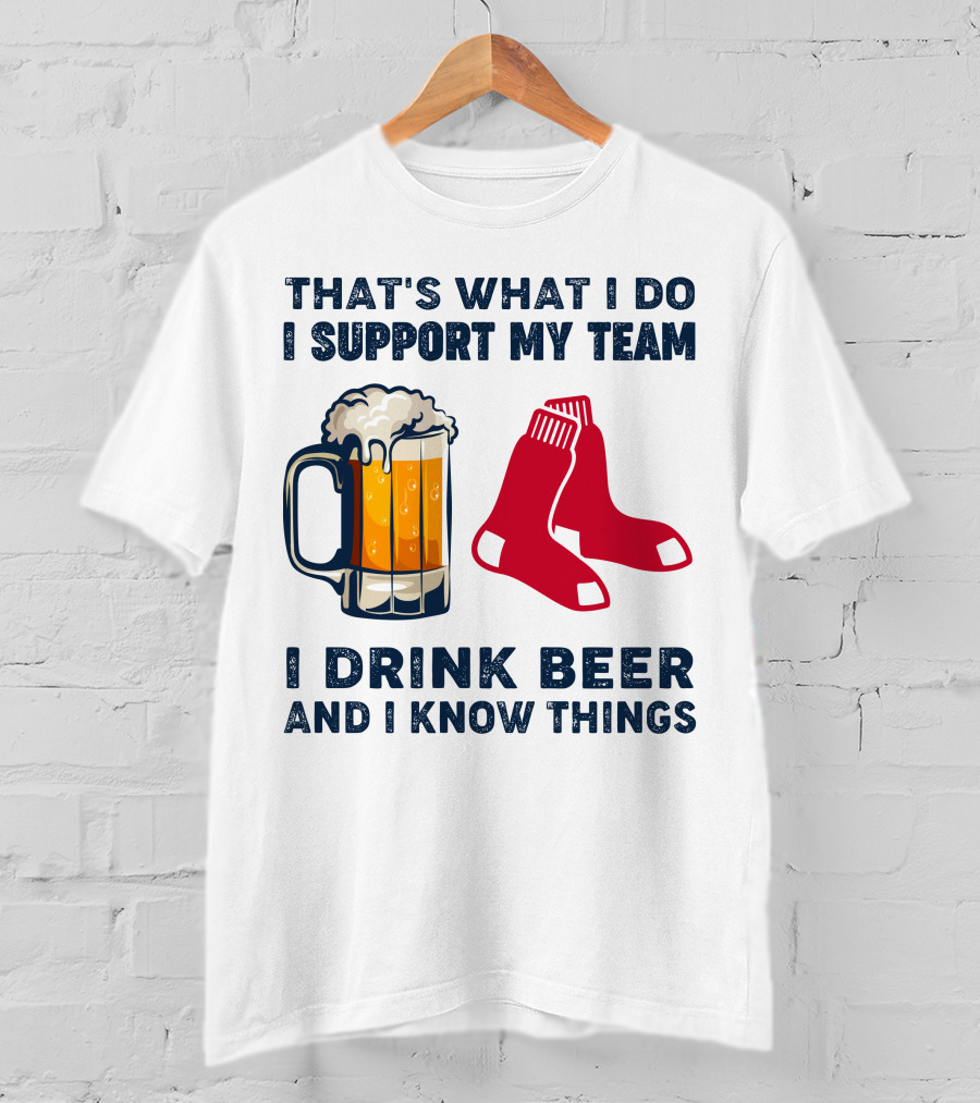 That's What I Do I Support My Team I Drink Beer And I Know Things Red Socks T-Shirt