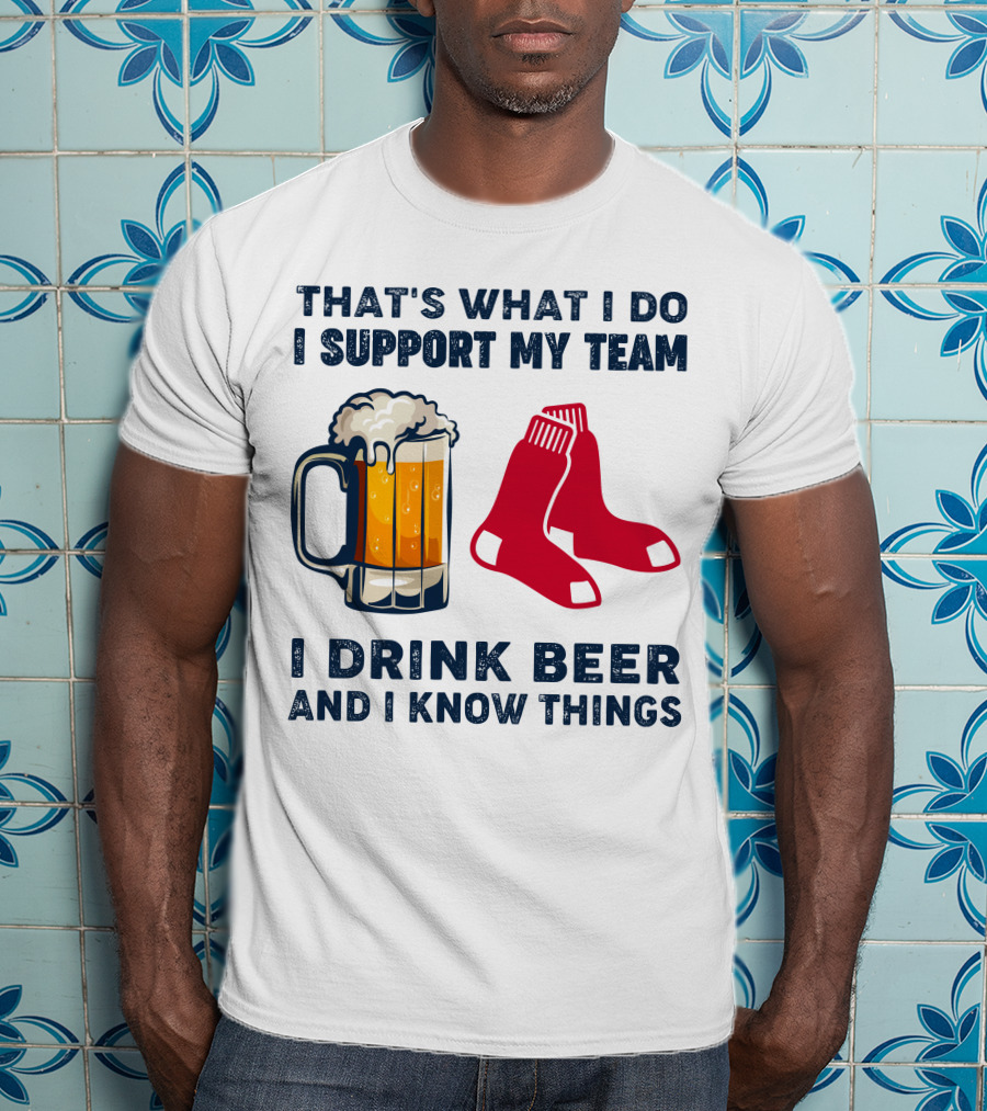 That's What I Do I Support My Team I Drink Beer And I Know Things Red Socks T-Shirt