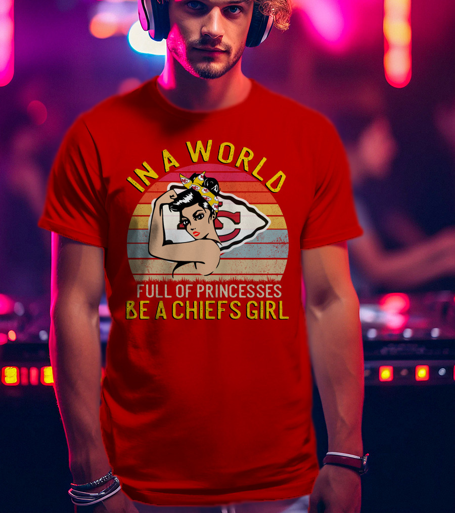 In A World Full Of Princesses Be A Chiefs Girl T-Shirt