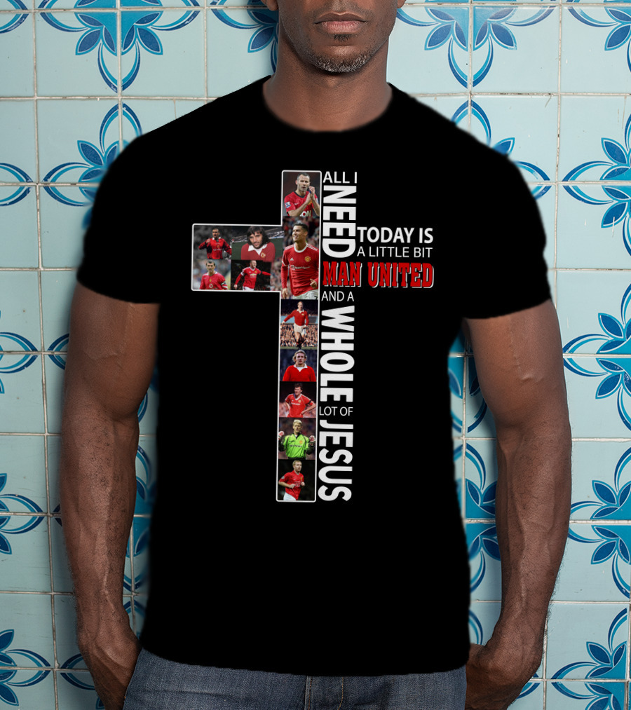 All I Need Today Is A Little Bit Man United And A Whole Lot Of Jesus T-Shirt