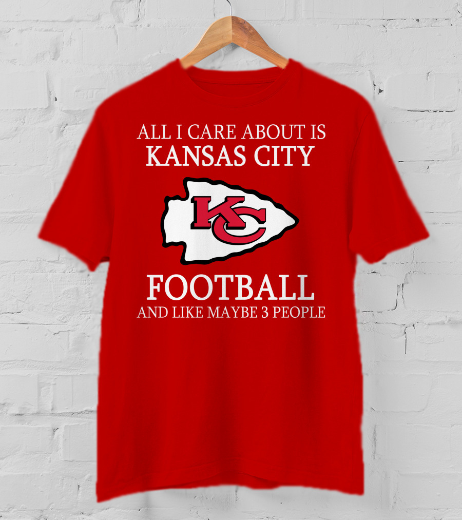 All I Care About Is Kansas City Football And Like Maybe 3 People Kc T-Shirt