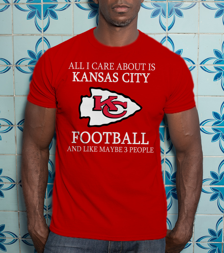 All I Care About Is Kansas City Football And Like Maybe 3 People Kc T-Shirt