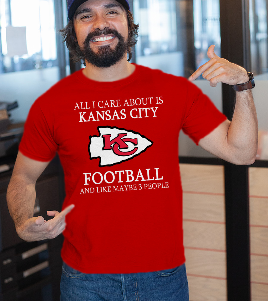 All I Care About Is Kansas City Football And Like Maybe 3 People Kc T-Shirt