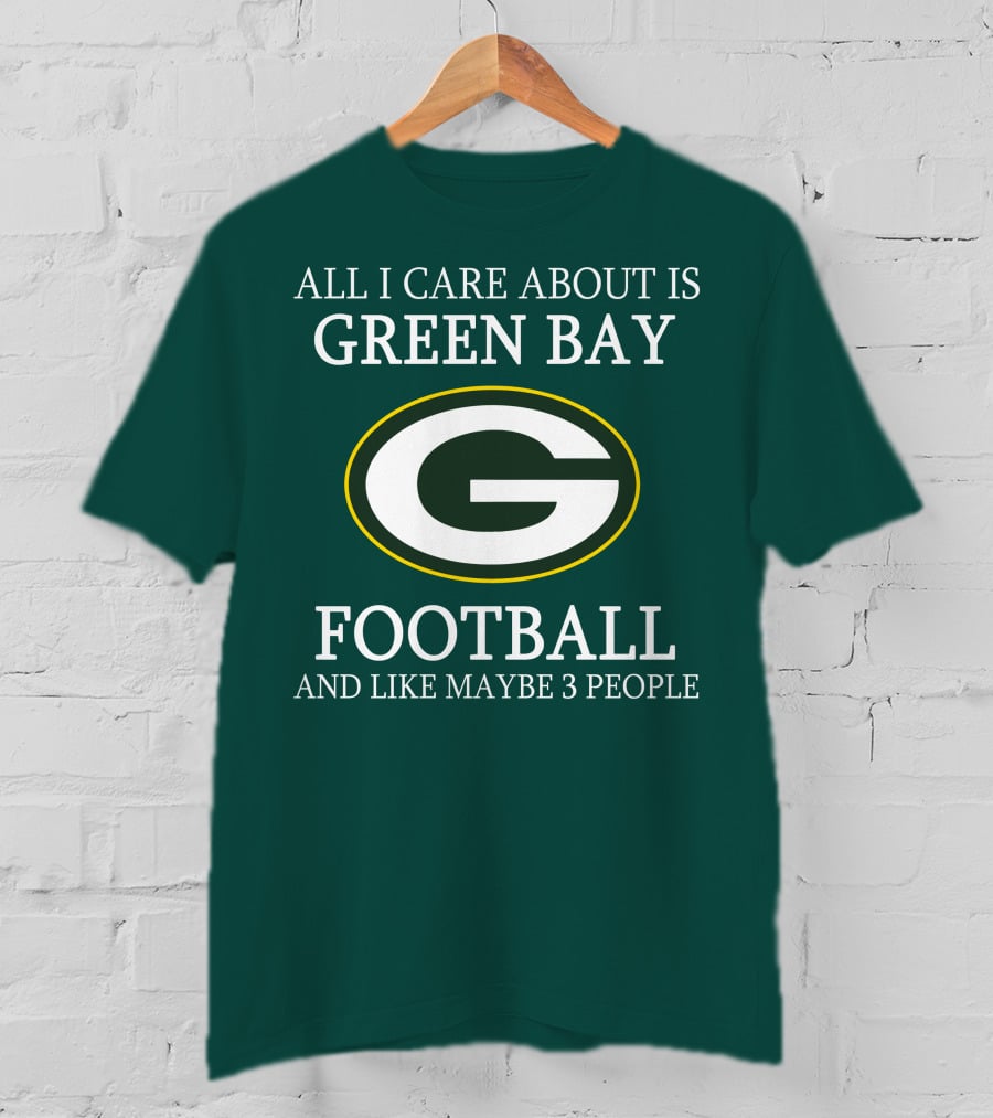 All I Care About Is Green Bay Football And Like Maybe 3 People T-Shirt