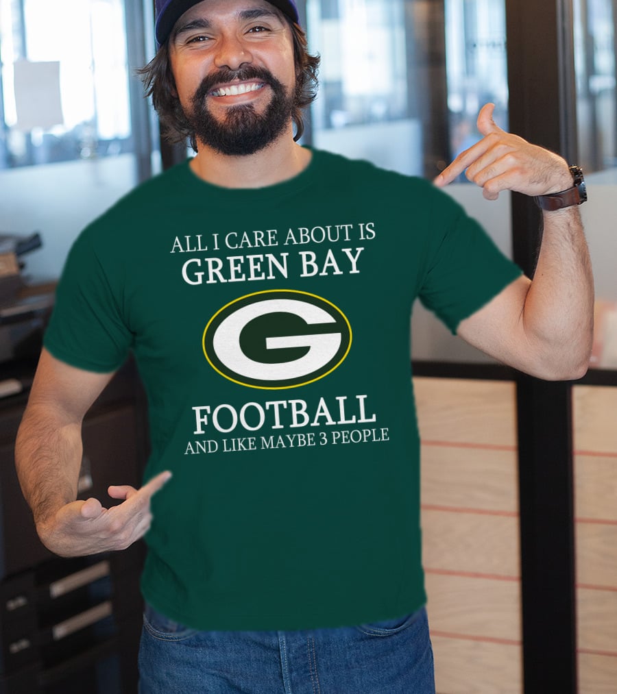 All I Care About Is Green Bay Football And Like Maybe 3 People T-Shirt