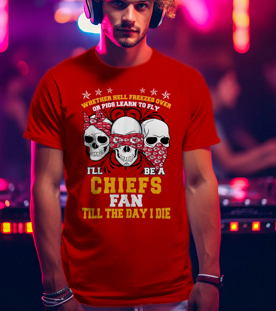 Whether Hell Freezes Over Or Pigs Learn To Fly I'll Be A Chiefs Fan Till The Day I Die T-Shirt