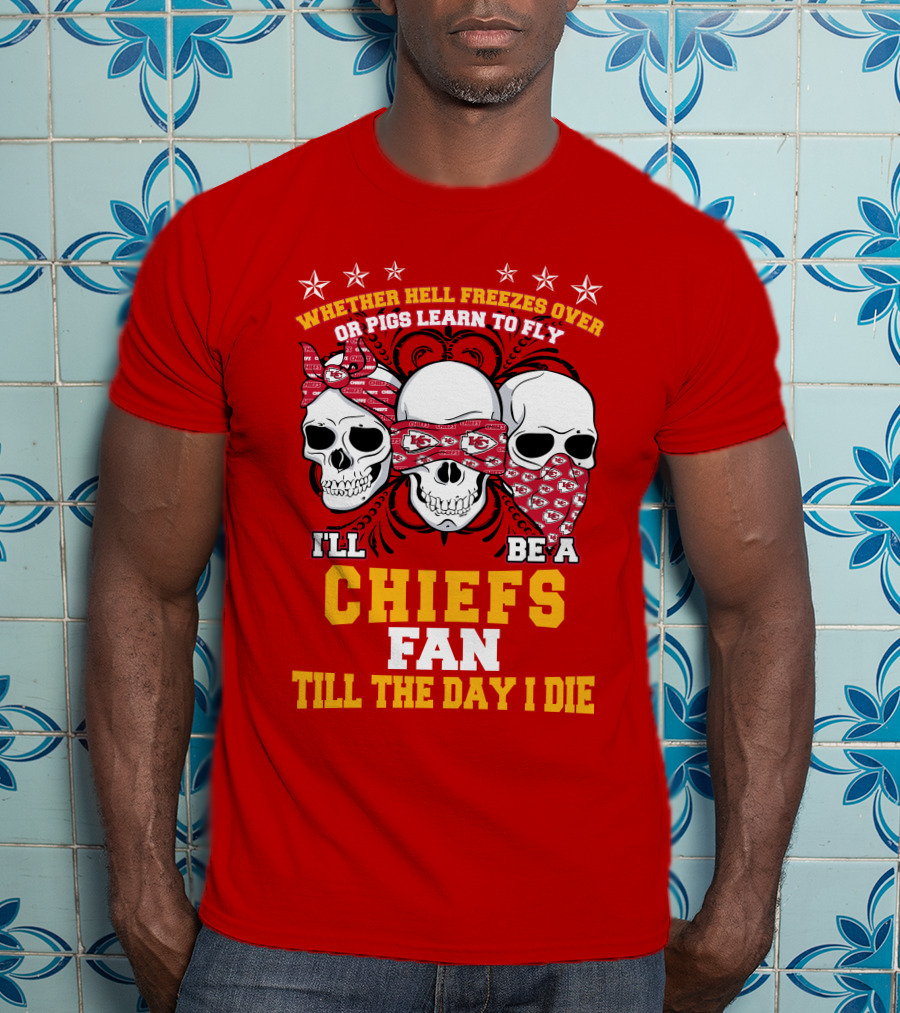 Whether Hell Freezes Over Or Pigs Learn To Fly I'll Be A Chiefs Fan Till The Day I Die T-Shirt