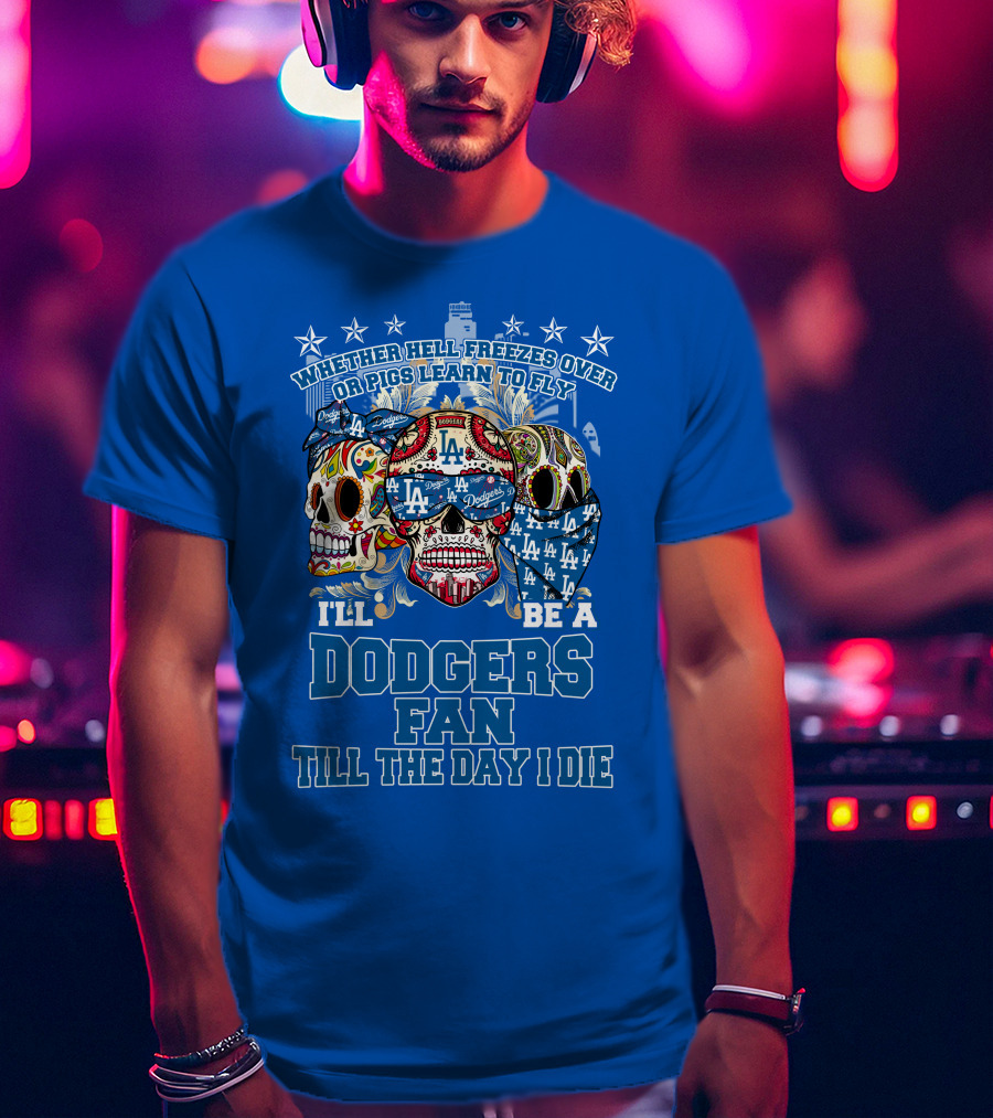 Whether Hell Freezes Over Or Pigs Learn To Fly I'll Be A Dodgers Fan Till The Day I Die T-Shirt