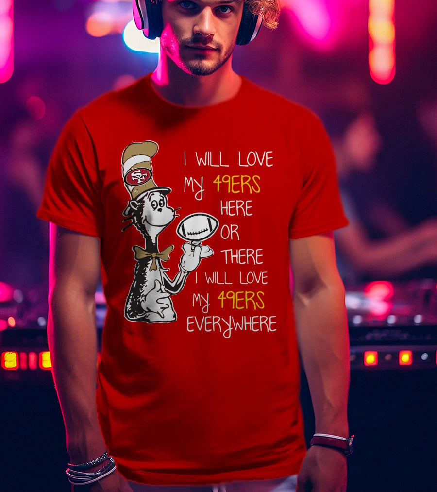I Will Love My 49ers Here Or There Everywhere T-Shirt