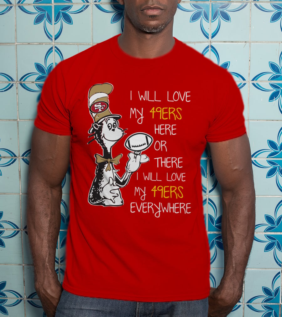 I Will Love My 49ers Here Or There Everywhere T-Shirt