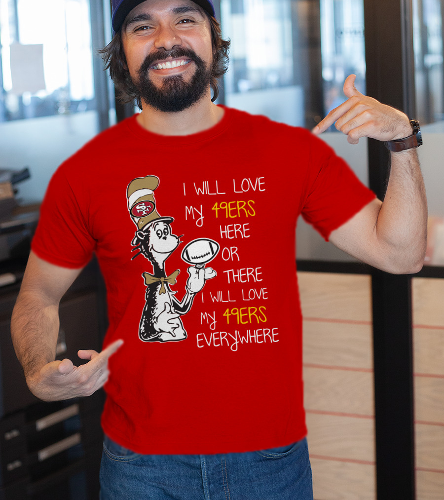 I Will Love My 49ers Here Or There Everywhere T-Shirt