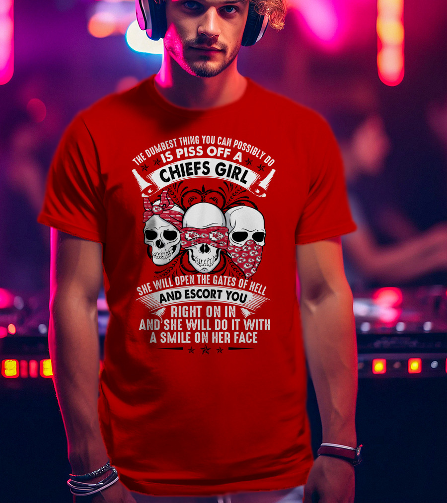 The Dumbest Thing You Can Possibly Do Is Piss Off A Chiefs Girl She Will Open The Gates Of Hell And Escort You Right On In And She Will Do It With A Smile On Her Face T-Shirt