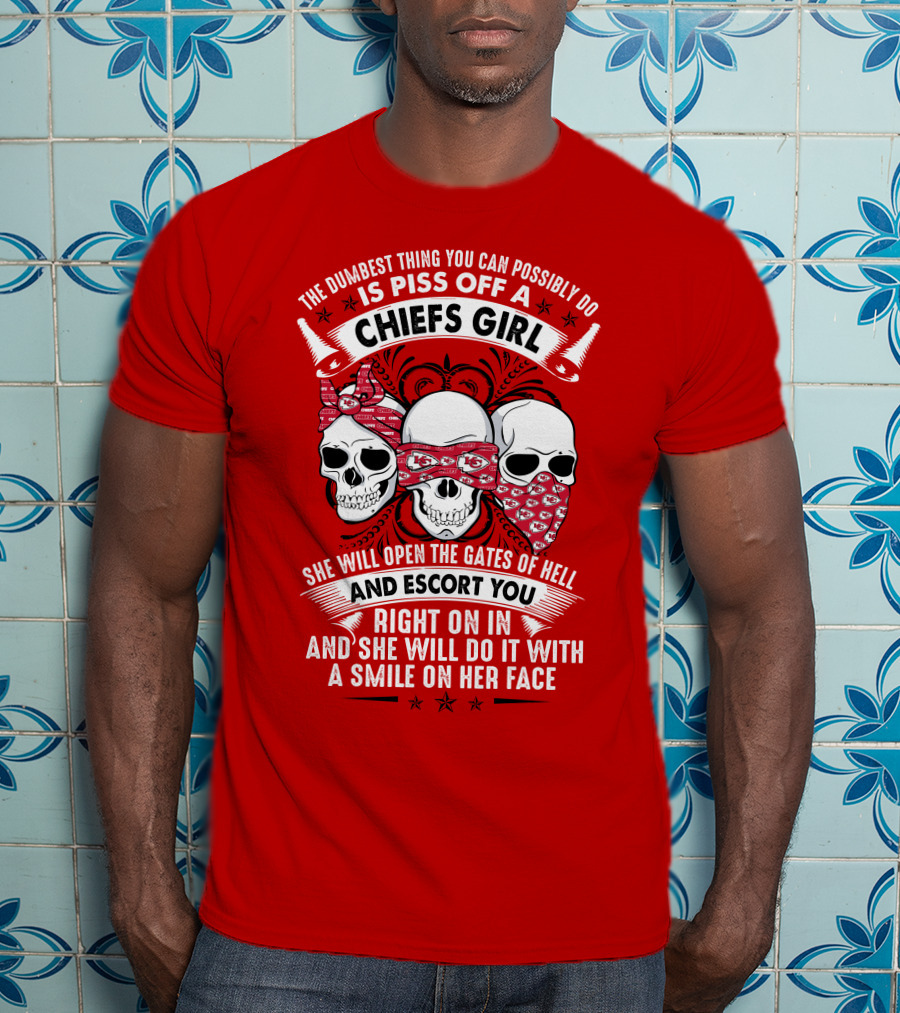 The Dumbest Thing You Can Possibly Do Is Piss Off A Chiefs Girl She Will Open The Gates Of Hell And Escort You Right On In And She Will Do It With A Smile On Her Face T-Shirt