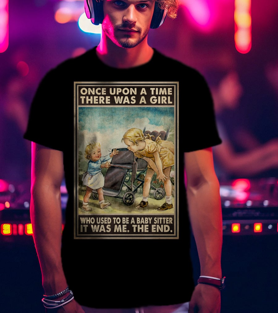 Once Upon A Time There Was A Girl Who Used To Be A Baby Sitter It Was Me The End T-Shirt