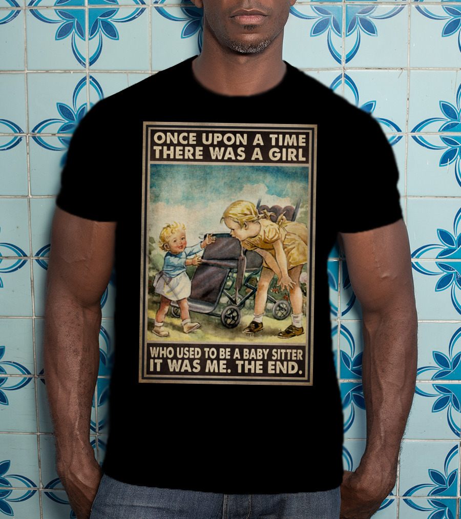 Once Upon A Time There Was A Girl Who Used To Be A Baby Sitter It Was Me The End T-Shirt