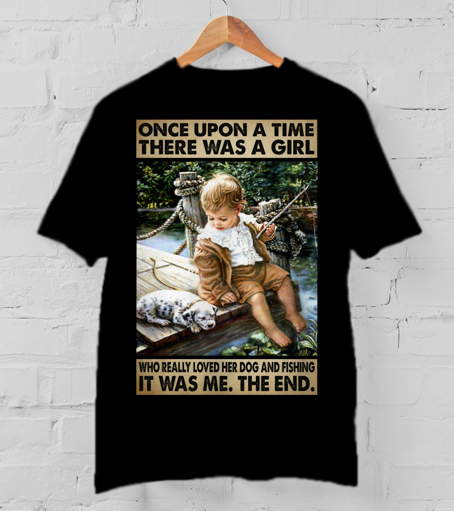 Once Upon A Time There Was A Girl Who Really Loved Her Dog And Fishing It Was Me The End T-Shirt