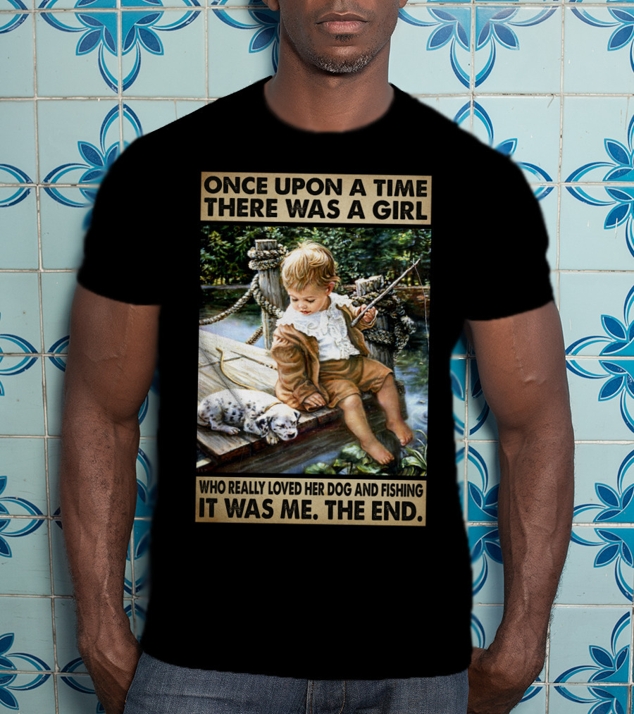 Once Upon A Time There Was A Girl Who Really Loved Her Dog And Fishing It Was Me The End T-Shirt