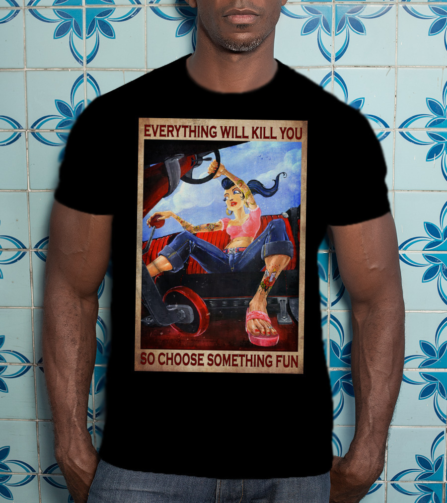 Everything Will Kill You So Choose Something Fun T-Shirt
