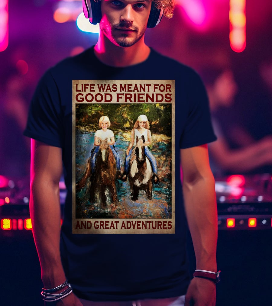Life Was Meant For Good Friends And Great Adventures T-Shirt