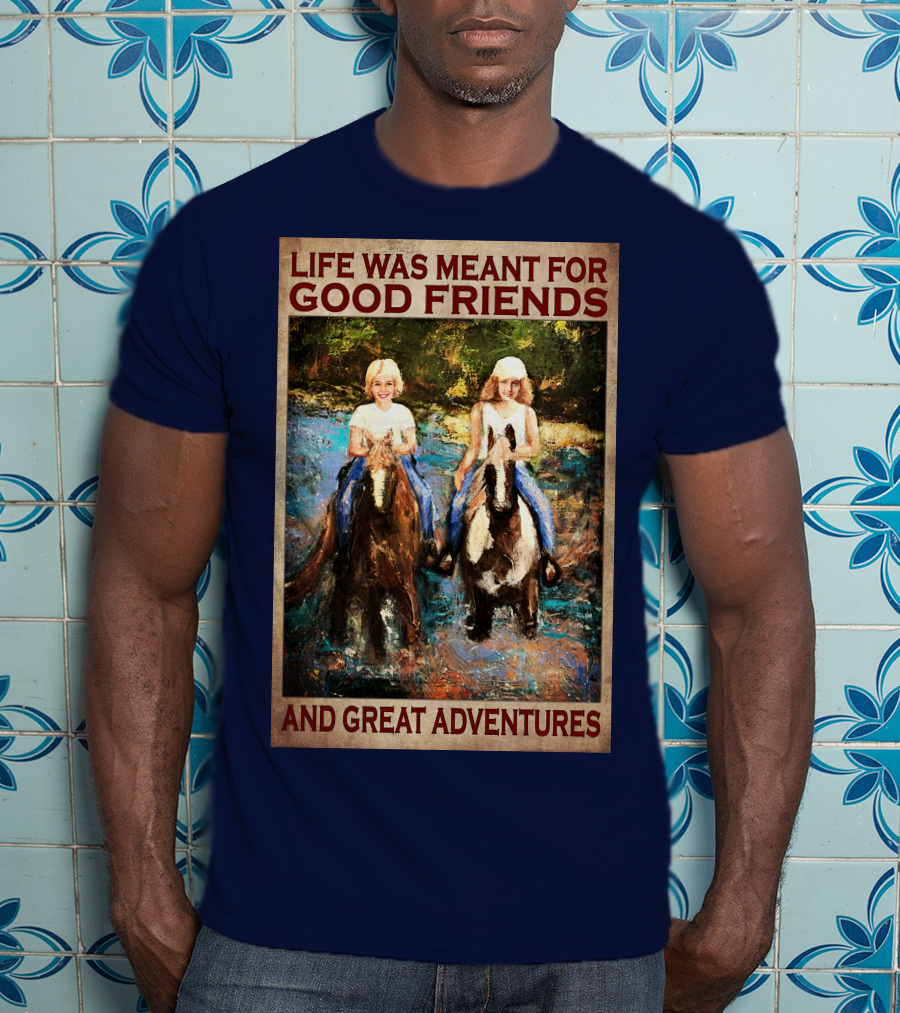 Life Was Meant For Good Friends And Great Adventures T-Shirt