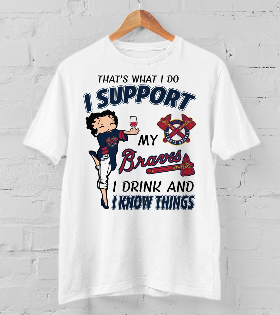 That's What I Do I Support My Atlanta Braves I Drink And I Know Things T-Shirt