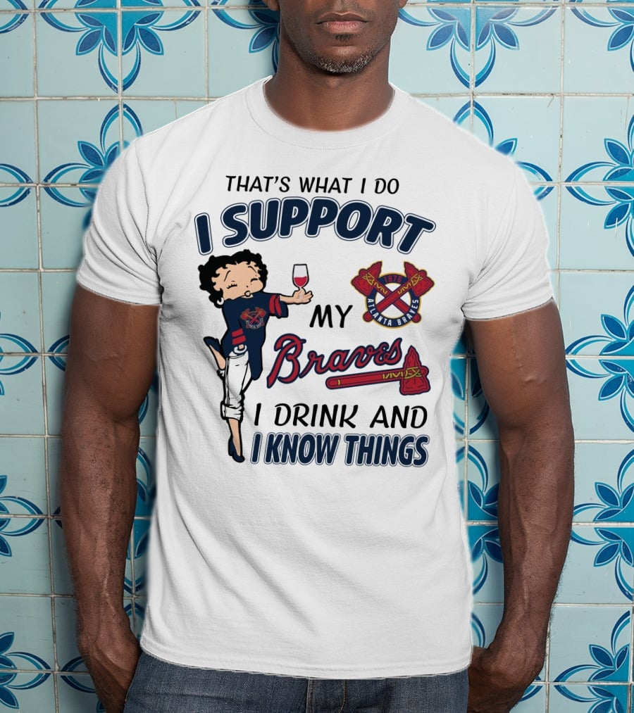 That's What I Do I Support My Atlanta Braves I Drink And I Know Things T-Shirt