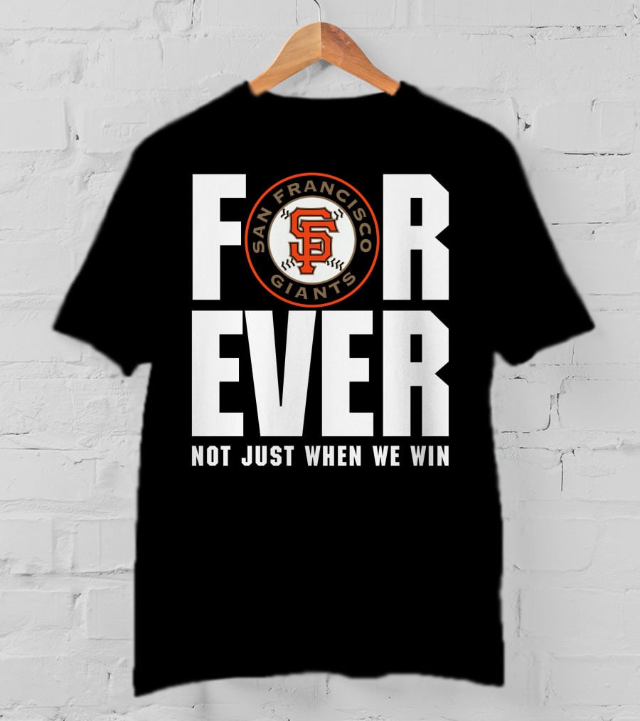 Forever San Francisco Giants Not Just When We Win T-Shirt