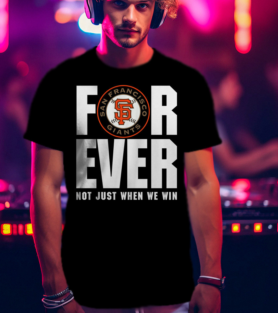 Forever San Francisco Giants Not Just When We Win T-Shirt