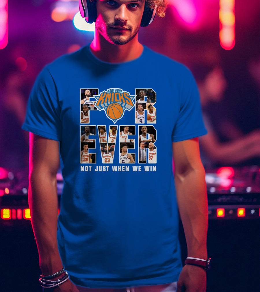 New York Knicks Forever Not Just When We Win T-Shirt