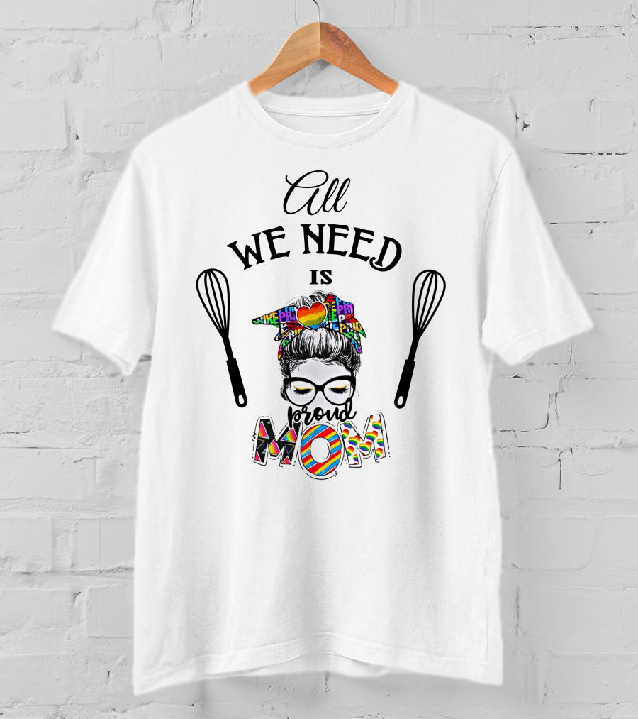All We Need Is Proud Pride Mom T-Shirt