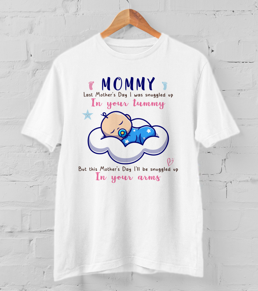 MOMMY Last Mother's Day I Was Snuggled Up In Your Tummy This Mother's Day I'll Be Snuggled Up In Your Arms T-Shirt