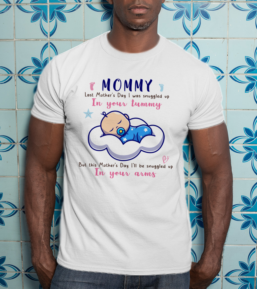 MOMMY Last Mother's Day I Was Snuggled Up In Your Tummy This Mother's Day I'll Be Snuggled Up In Your Arms T-Shirt