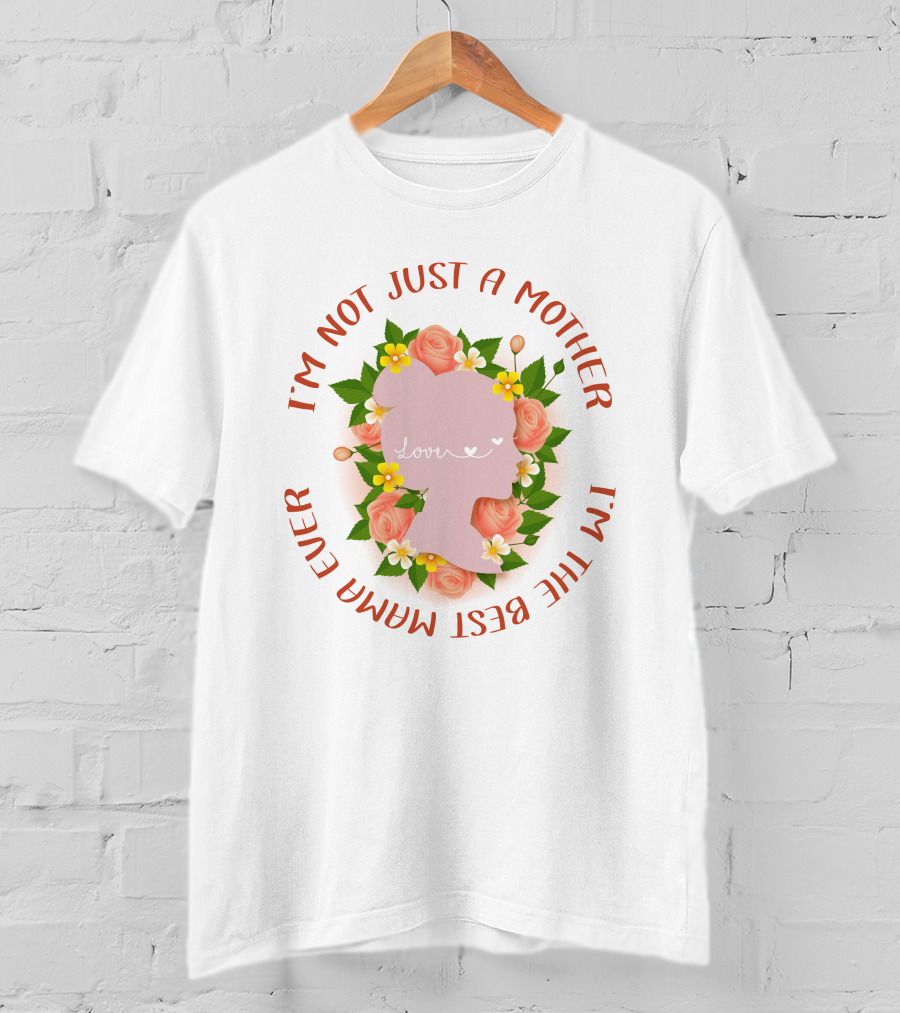I'm Not Just A Mother I'm The Best Mamma Ever Love Floral T-Shirt