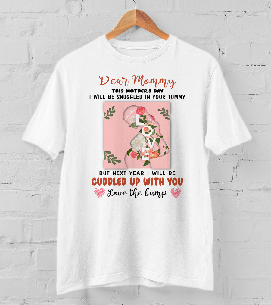 Dear Mommy This Mother's Day I Will Be Snuggled In Your Tummy But Next Year I Will Be Cuddled Up With You Love The Bump T-Shirt