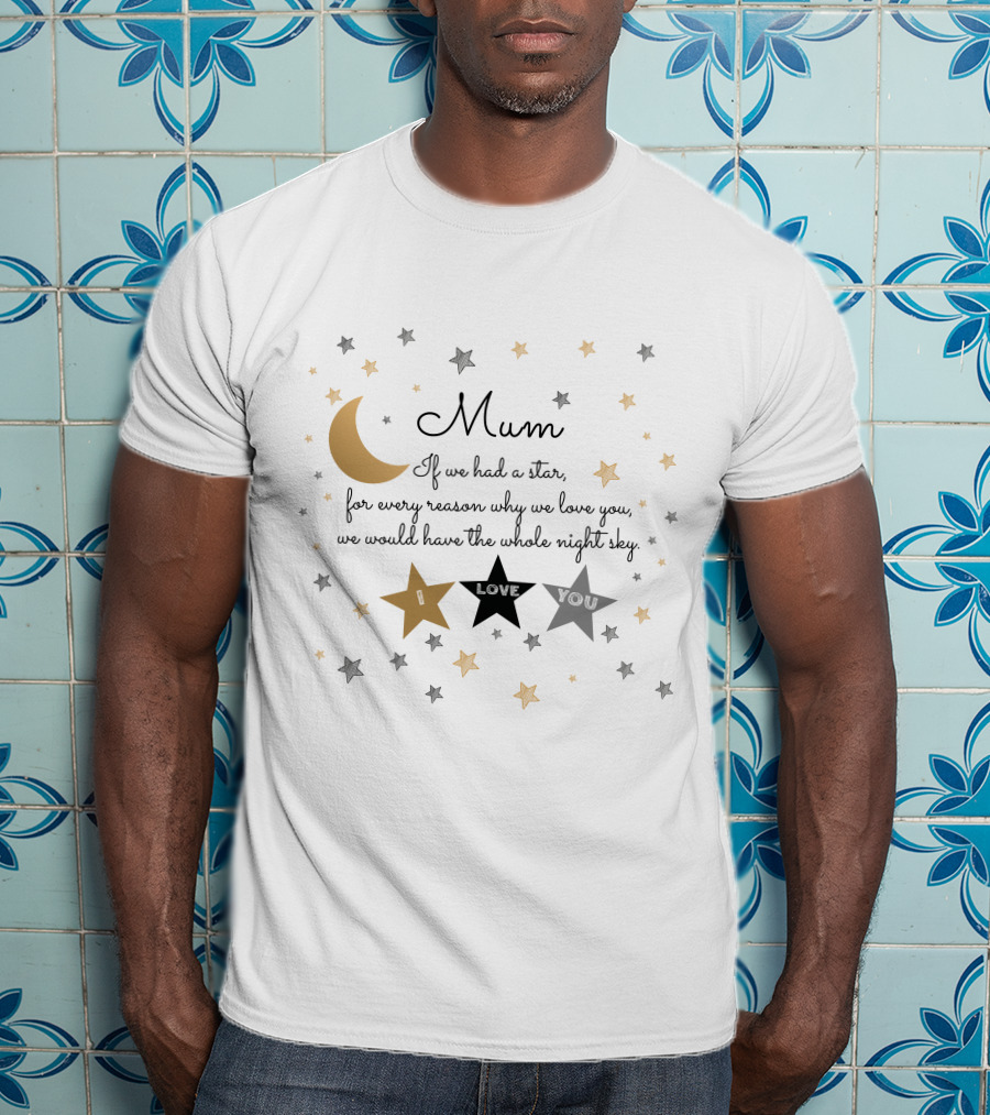 Mum If We Had A Star For Every Reason Why We Love You We Would Have The Whole Night Sky I Love You T-Shirt