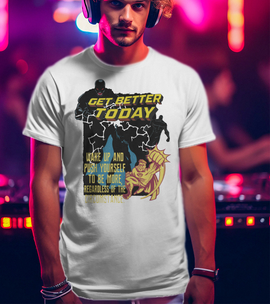 Get Better Today Wake Up And Push Yourself To Be More Regardless Of The Circumstance T-Shirt