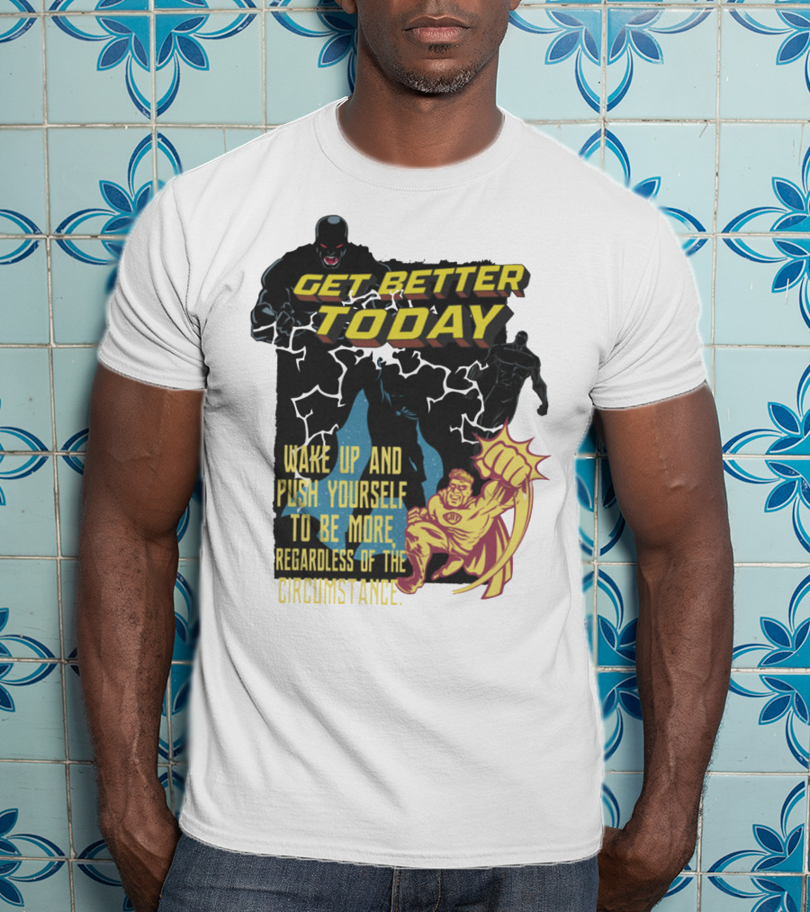 Get Better Today Wake Up And Push Yourself To Be More Regardless Of The Circumstance T-Shirt