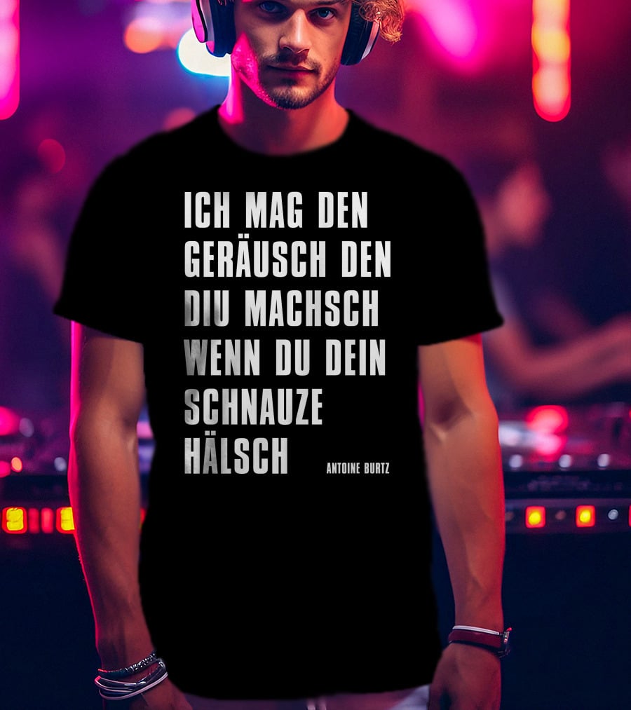 Teddy Teclebrhan Antoine Burtz Ich Mag Den Geräusch Den Diu Machsch Wenn Du Dein Schnauze Hälsch T-Shirt