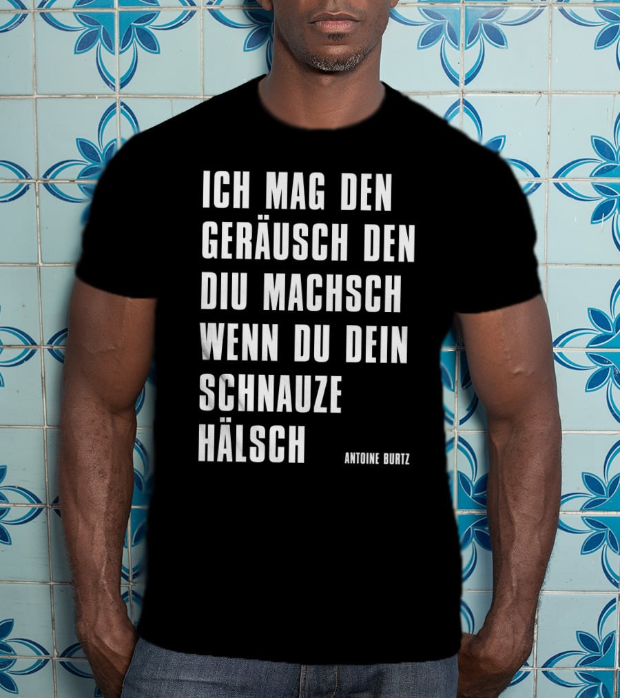 Teddy Teclebrhan Antoine Burtz Ich Mag Den Geräusch Den Diu Machsch Wenn Du Dein Schnauze Hälsch T-Shirt