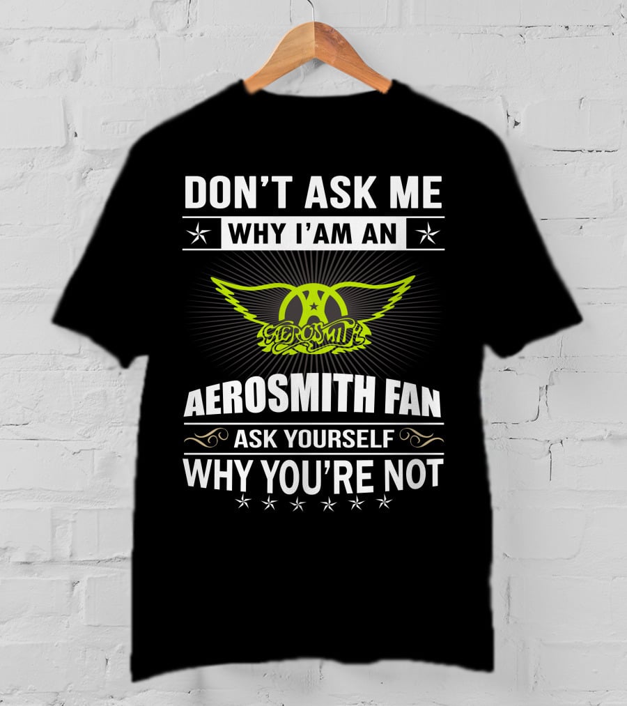 Don't Ask Me Why I'm An Aerosmith Fan Ask Yourself Why You're Not T-Shirt