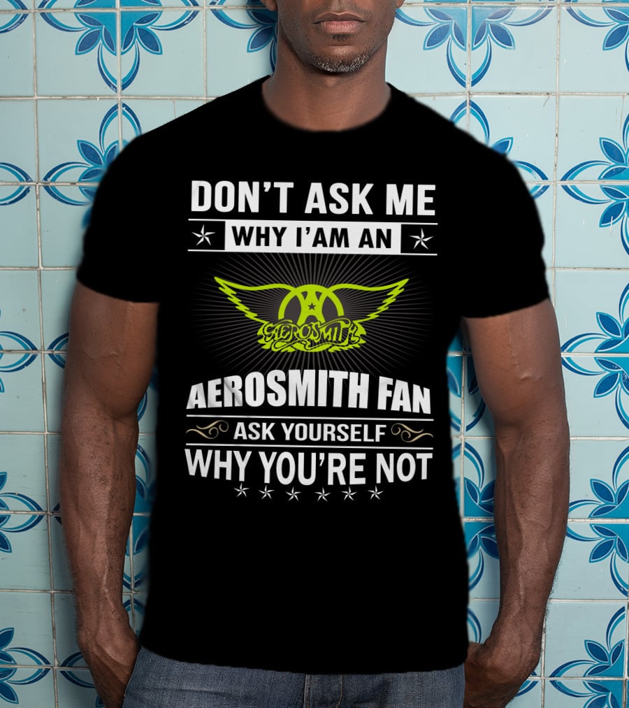 Don't Ask Me Why I'm An Aerosmith Fan Ask Yourself Why You're Not T-Shirt