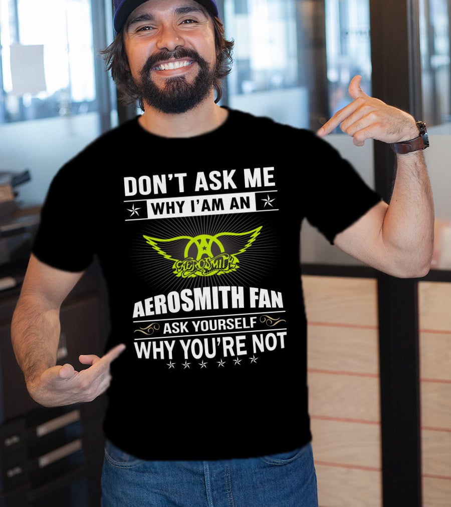 Don't Ask Me Why I'm An Aerosmith Fan Ask Yourself Why You're Not T-Shirt