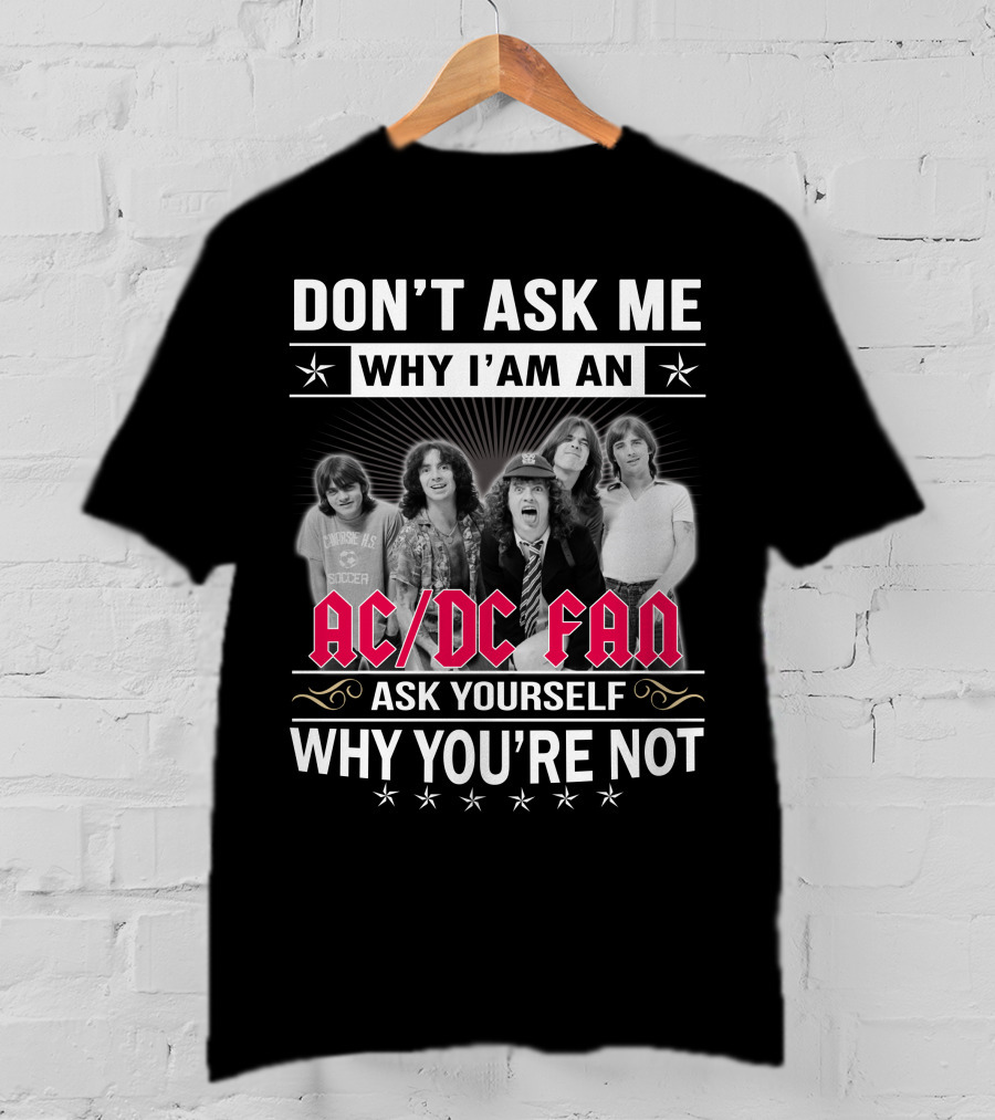 Don't Ask Me Why I'm An Ac/Dc Fan Ask Yourself Why You're Not T-Shirt